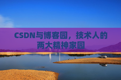 CSDN与博客园，技术人的两大精神家园