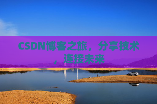 CSDN博客之旅，分享技术，连接未来
