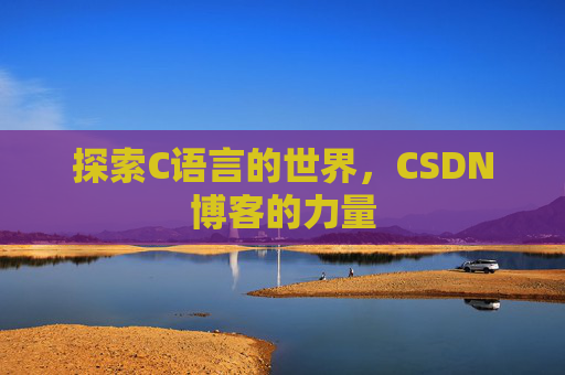 探索C语言的世界，CSDN博客的力量